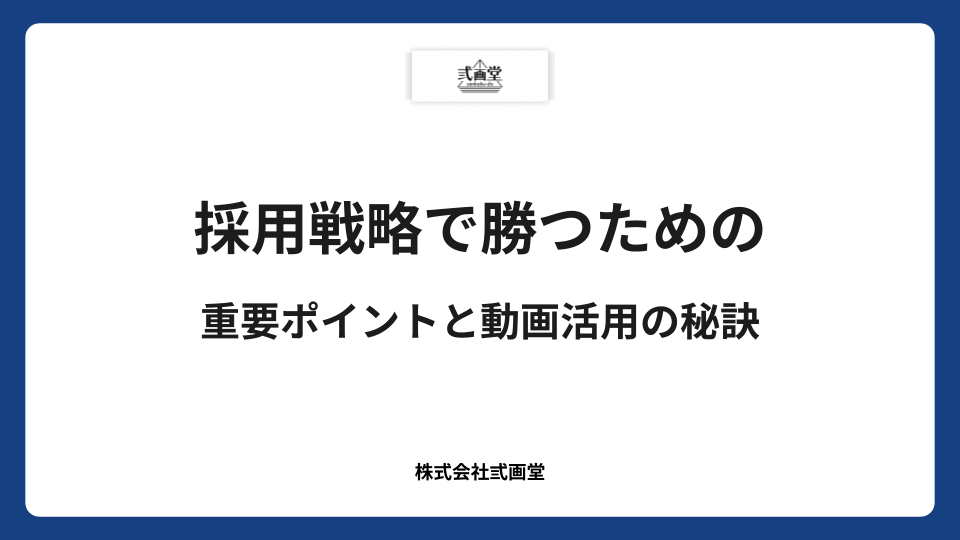 採用戦略で勝つための重要ポイントと動画活用の秘訣